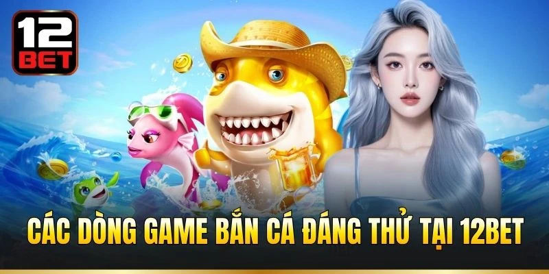 Các dòng game bắn cá đáng thử tại 12BET