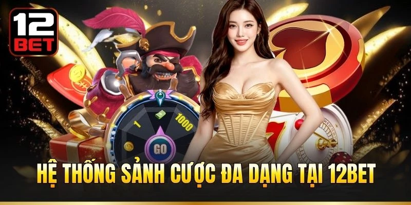 Hệ thống sảnh cược đa dạng tại 12BET
