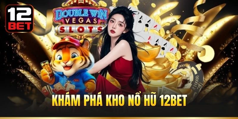 Khám phá kho nổ hũ 12BET