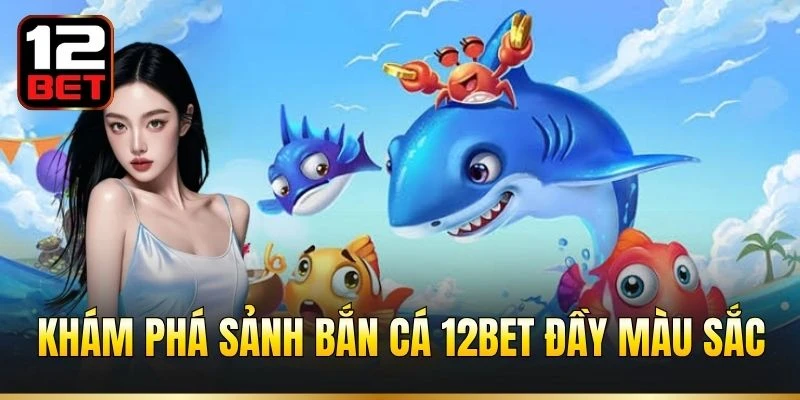 Khám phá sảnh bắn cá 12BET đầy màu sắc