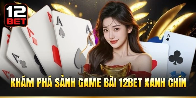Khám phá sảnh game bài 12BET xanh chín