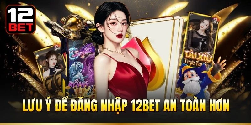 Lưu ý để đăng nhập 12BET an toàn hơn