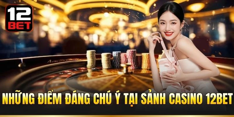 Những điểm đáng chú ý tại sảnh Casino 12BET
