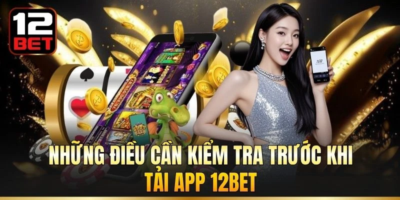 Những điều cần kiểm tra trước khi tải app 12BET