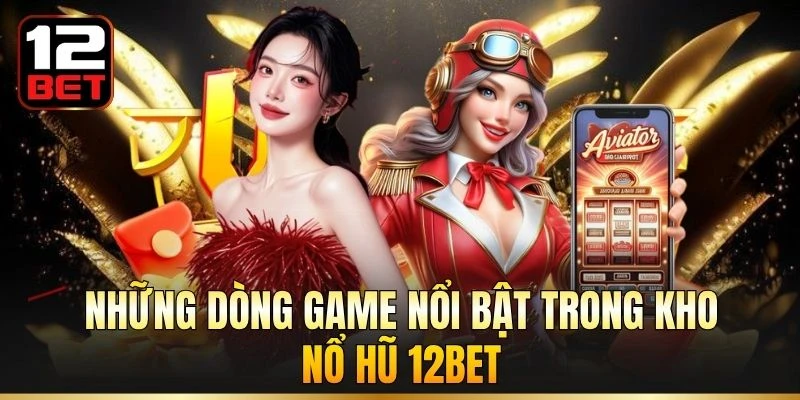 Những dòng game nổi bật trong kho nổ hũ 12BET
