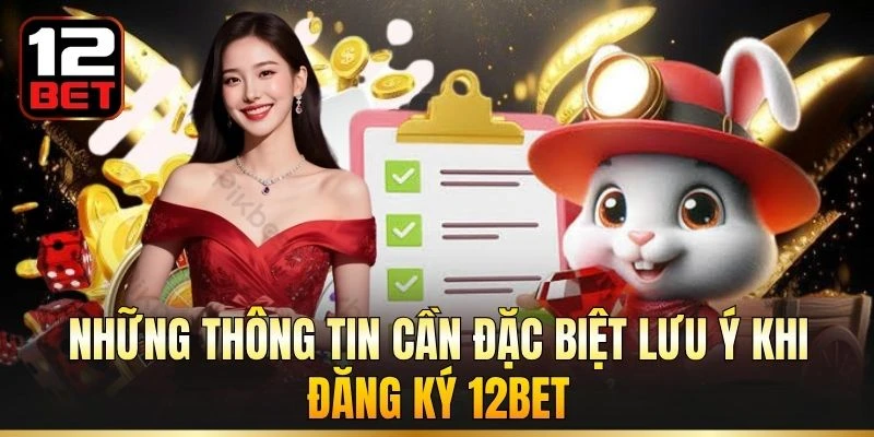 Những thông tin cần đặc biệt lưu ý khi đăng ký 12BET