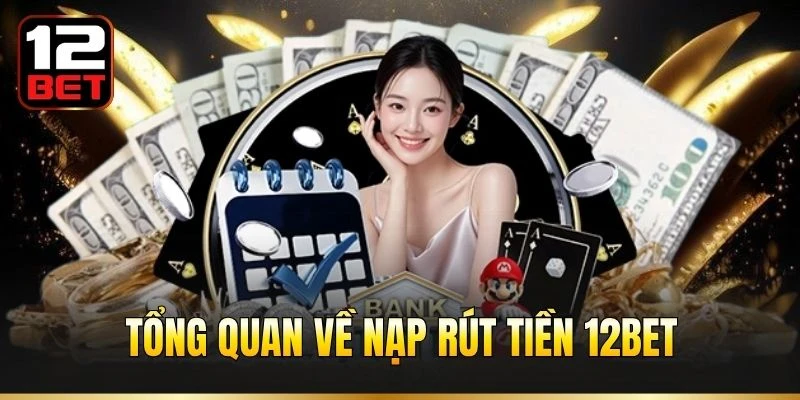 Tổng quan về nạp rút tiền 12BET