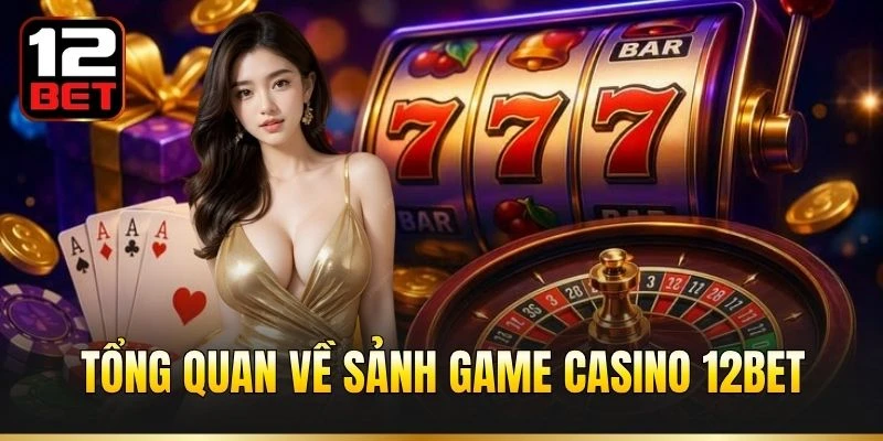 Tổng quan về sảnh game Casino 12BET